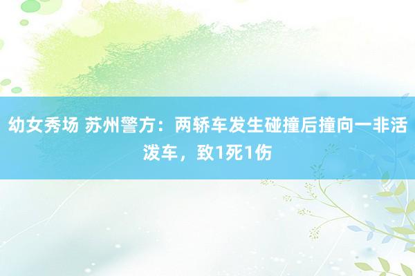 幼女秀场 苏州警方：两轿车发生碰撞后撞向一非活泼车，致1死1伤