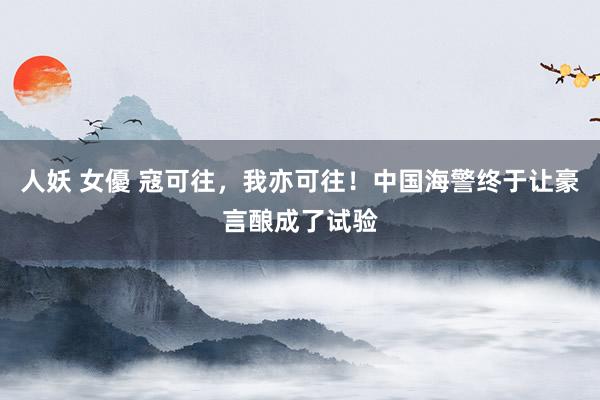 人妖 女優 寇可往，我亦可往！中国海警终于让豪言酿成了试验