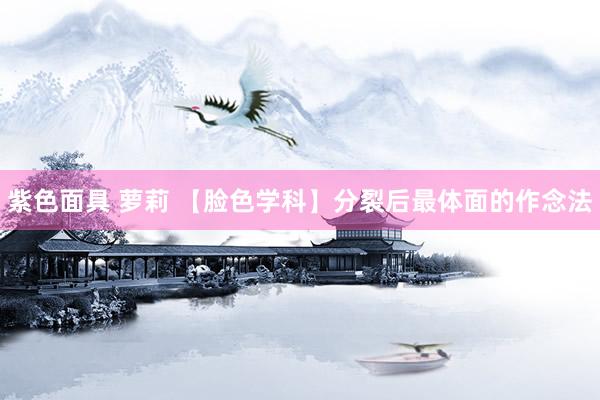 紫色面具 萝莉 【脸色学科】分裂后最体面的作念法