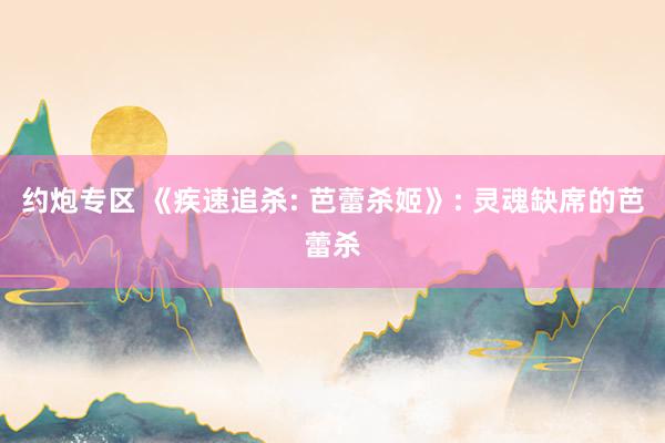 约炮专区 《疾速追杀: 芭蕾杀姬》: 灵魂缺席的芭蕾杀