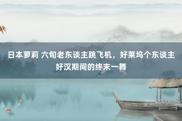 日本萝莉 六旬老东谈主跳飞机，好莱坞个东谈主好汉期间的终末一舞